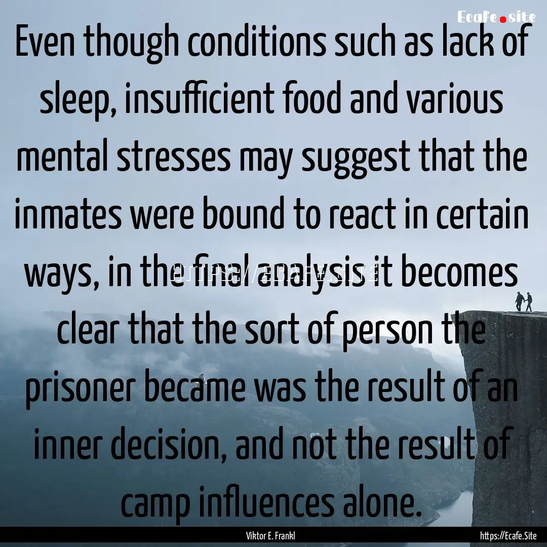 Even though conditions such as lack of sleep,.... : Quote by Viktor E. Frankl