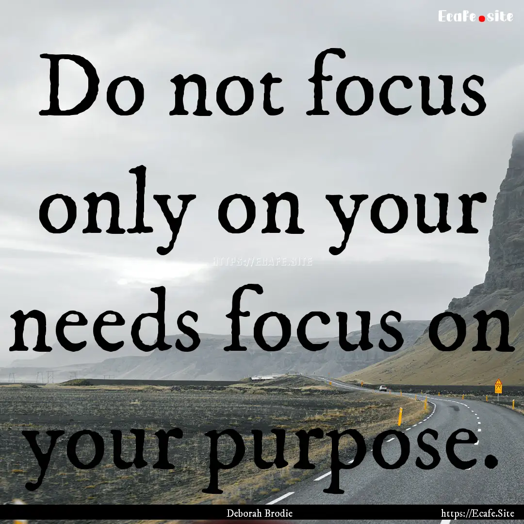 Do not focus only on your needs focus on.... : Quote by Deborah Brodie