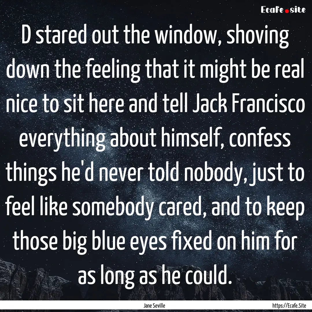 D stared out the window, shoving down the.... : Quote by Jane Seville