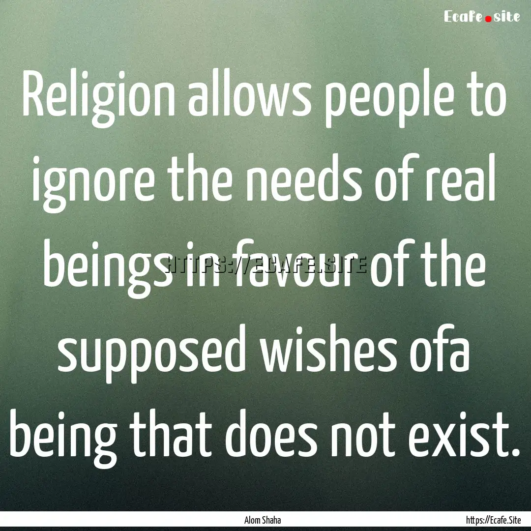 Religion allows people to ignore the needs.... : Quote by Alom Shaha