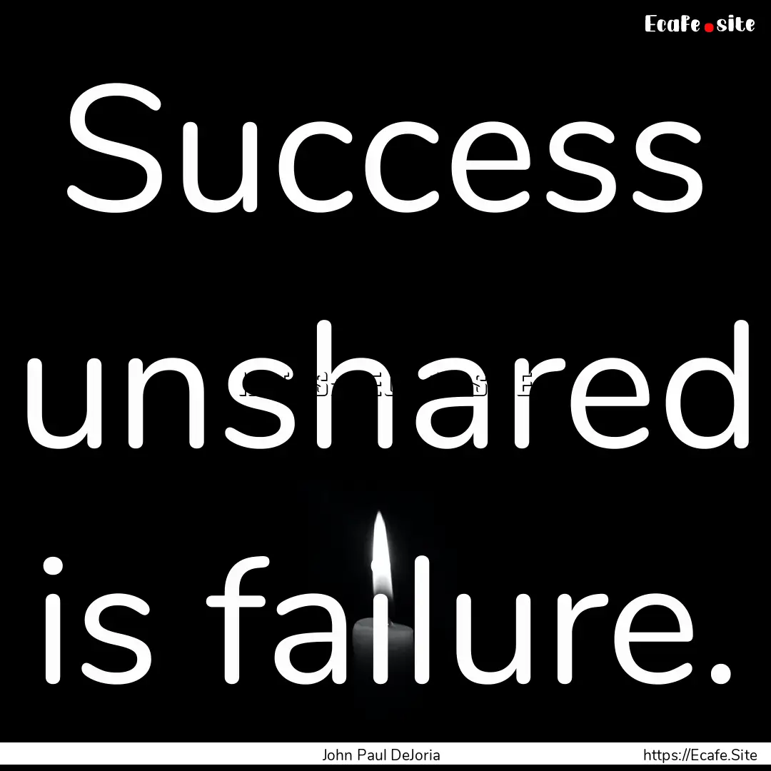 Success unshared is failure. : Quote by John Paul DeJoria