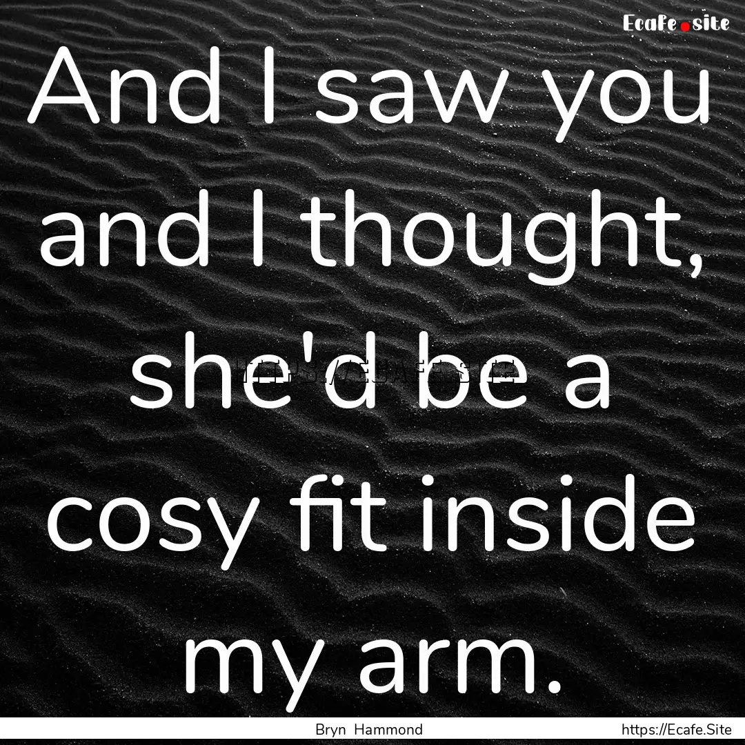 And I saw you and I thought, she'd be a cosy.... : Quote by Bryn Hammond