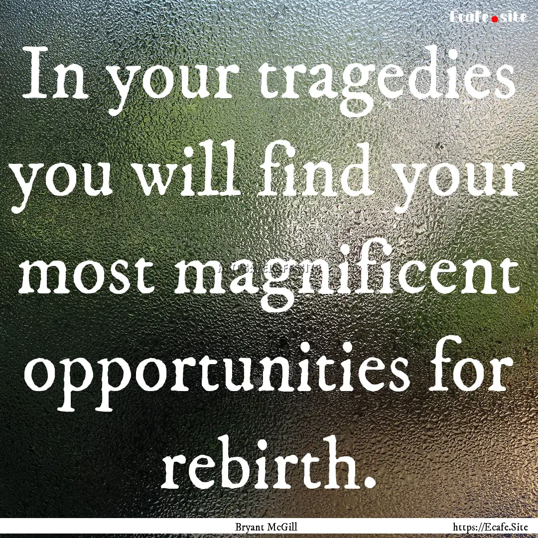 In your tragedies you will find your most.... : Quote by Bryant McGill