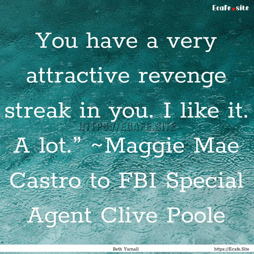 You have a very attractive revenge streak.... : Quote by Beth Yarnall