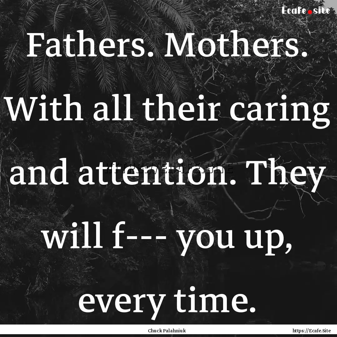 Fathers. Mothers. With all their caring and.... : Quote by Chuck Palahniuk