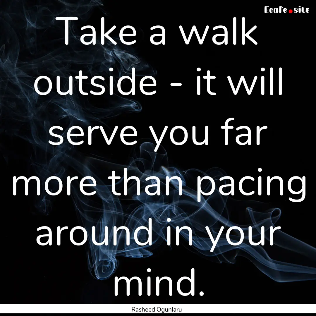 Take a walk outside - it will serve you far.... : Quote by Rasheed Ogunlaru