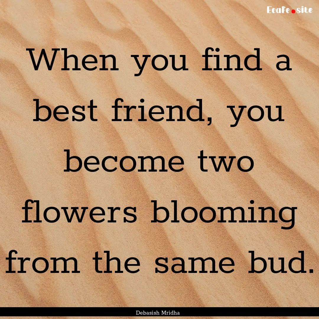 When you find a best friend, you become two.... : Quote by Debasish Mridha