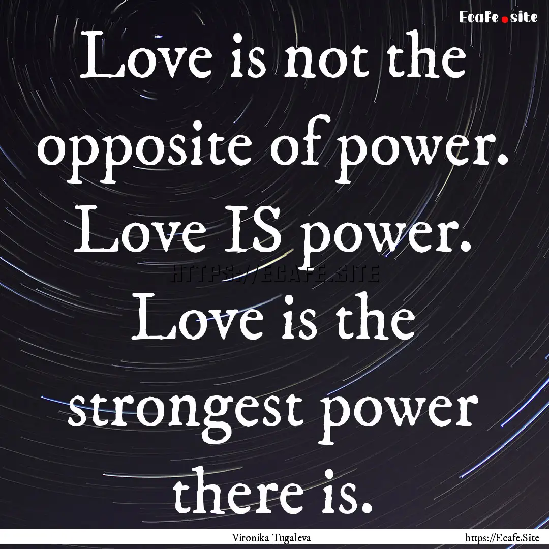 Love is not the opposite of power. Love IS.... : Quote by Vironika Tugaleva