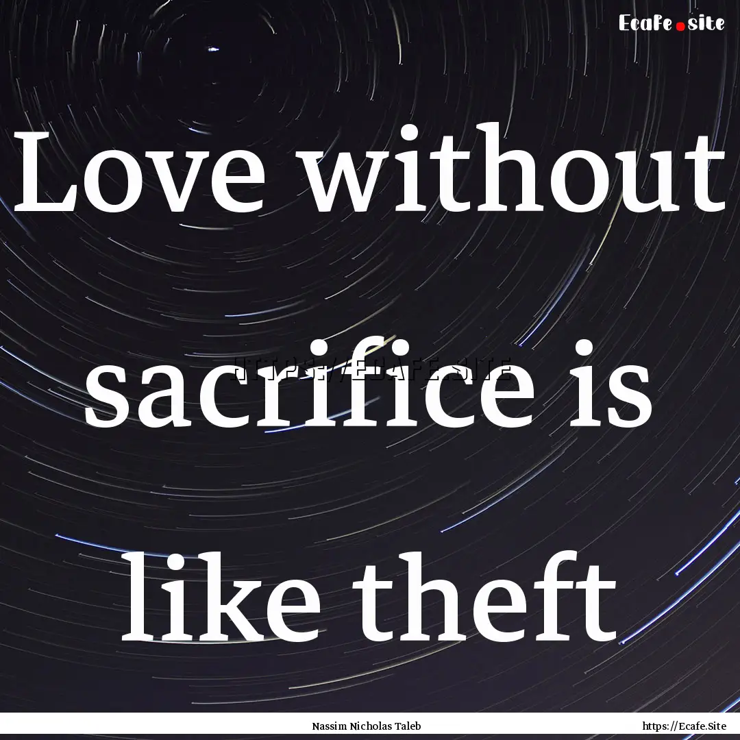 Love without sacrifice is like theft : Quote by Nassim Nicholas Taleb