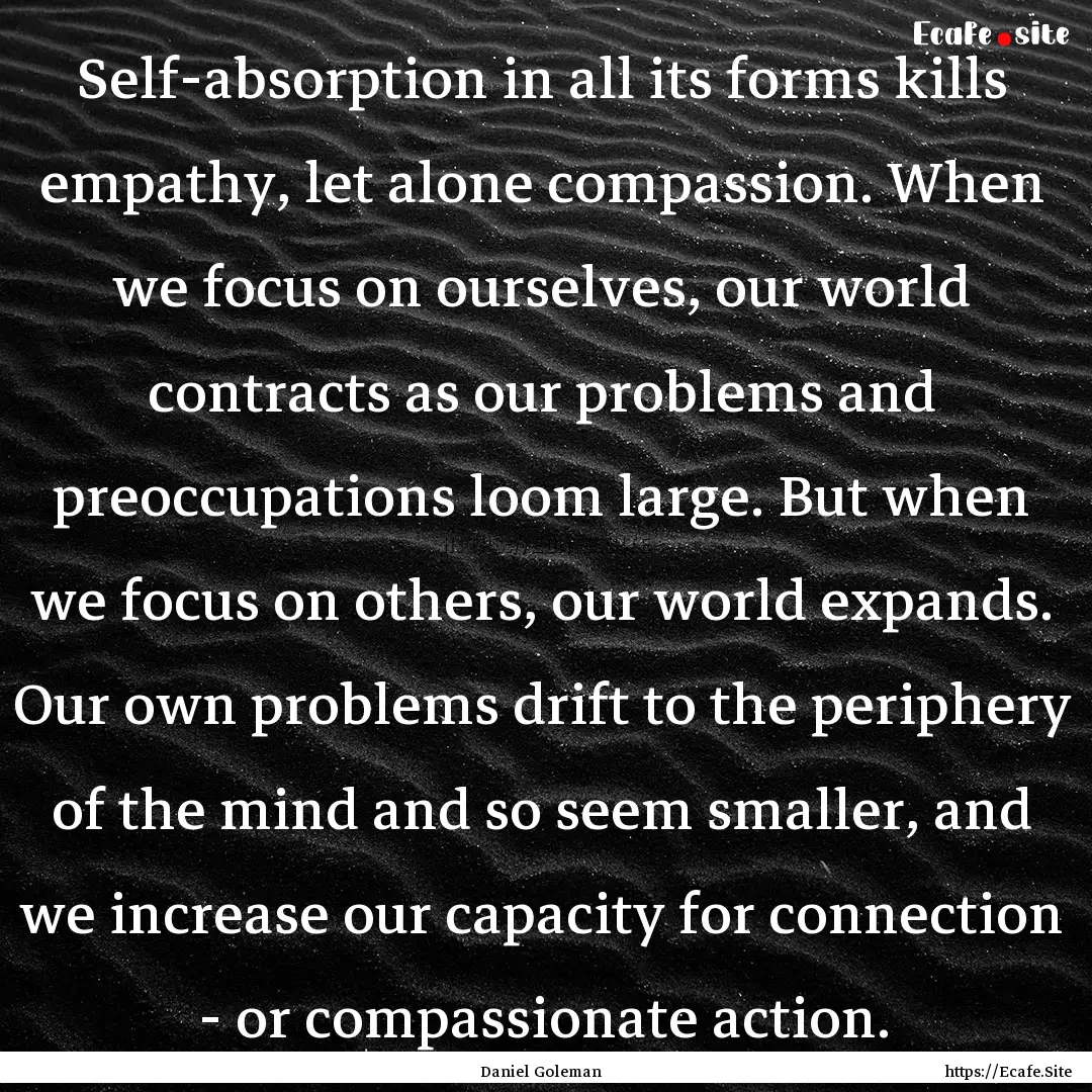 Self-absorption in all its forms kills empathy,.... : Quote by Daniel Goleman