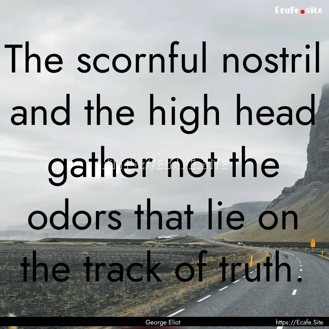 The scornful nostril and the high head gather.... : Quote by George Eliot