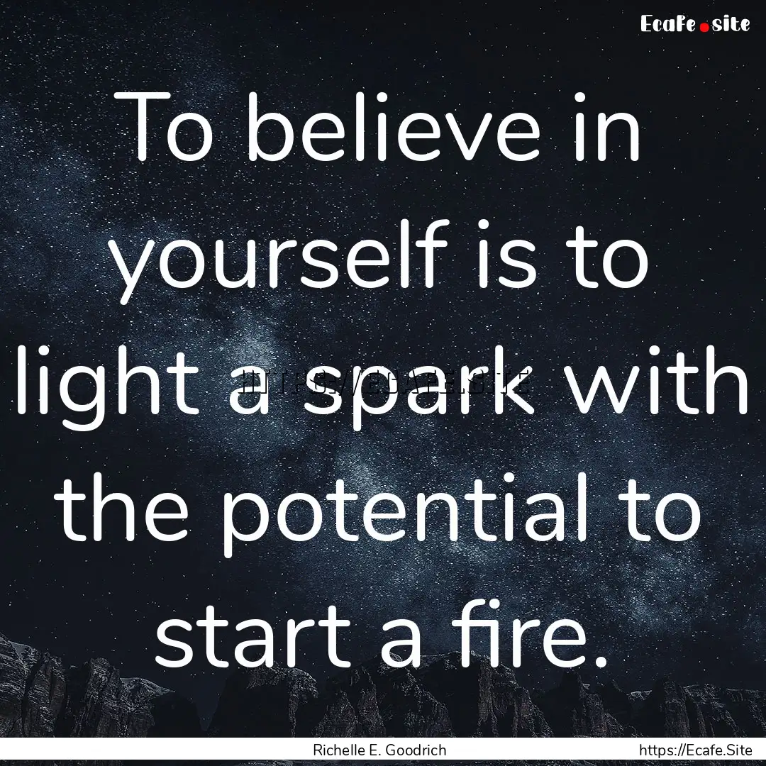 To believe in yourself is to light a spark.... : Quote by Richelle E. Goodrich