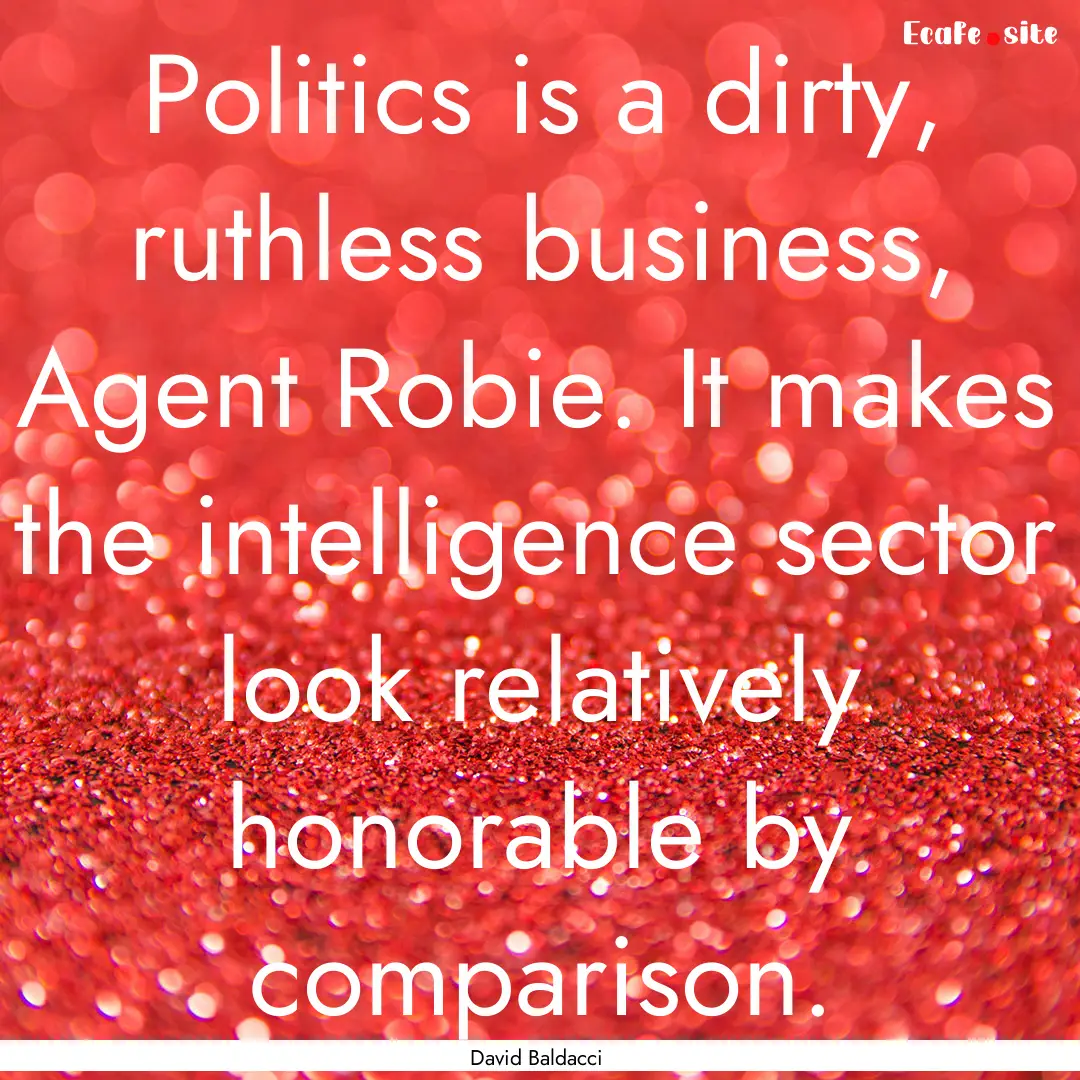 Politics is a dirty, ruthless business, Agent.... : Quote by David Baldacci