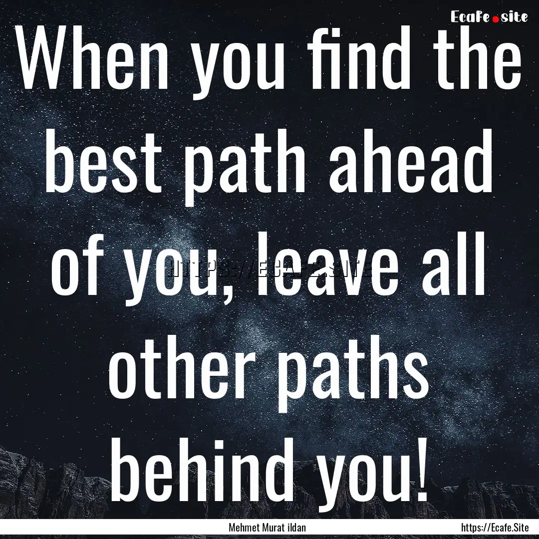 When you find the best path ahead of you,.... : Quote by Mehmet Murat ildan