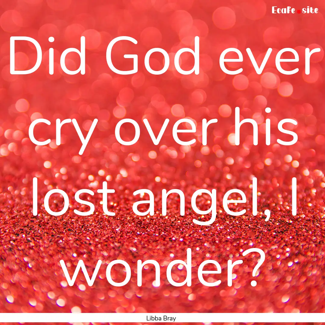 Did God ever cry over his lost angel, I wonder?.... : Quote by Libba Bray