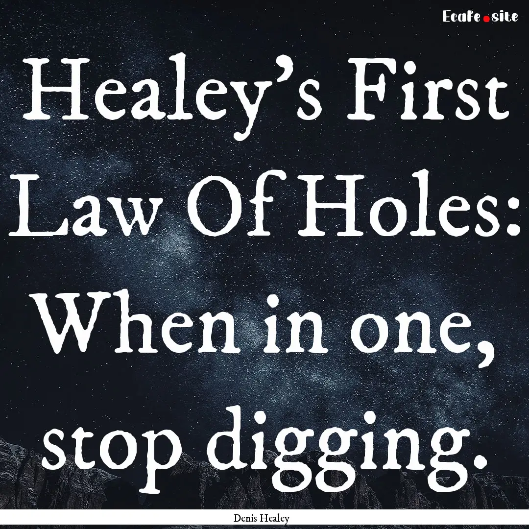 Healey’s First Law Of Holes: When in one,.... : Quote by Denis Healey