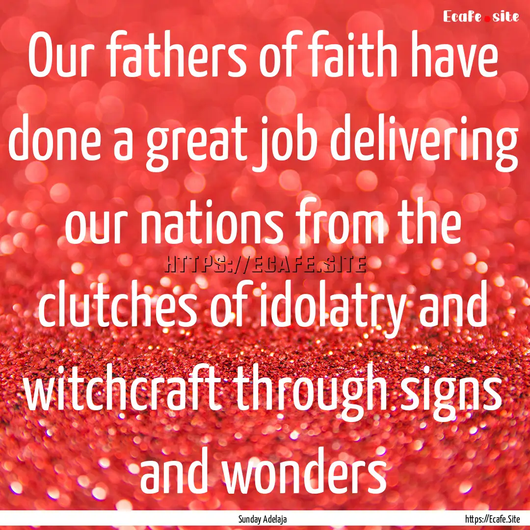 Our fathers of faith have done a great job.... : Quote by Sunday Adelaja