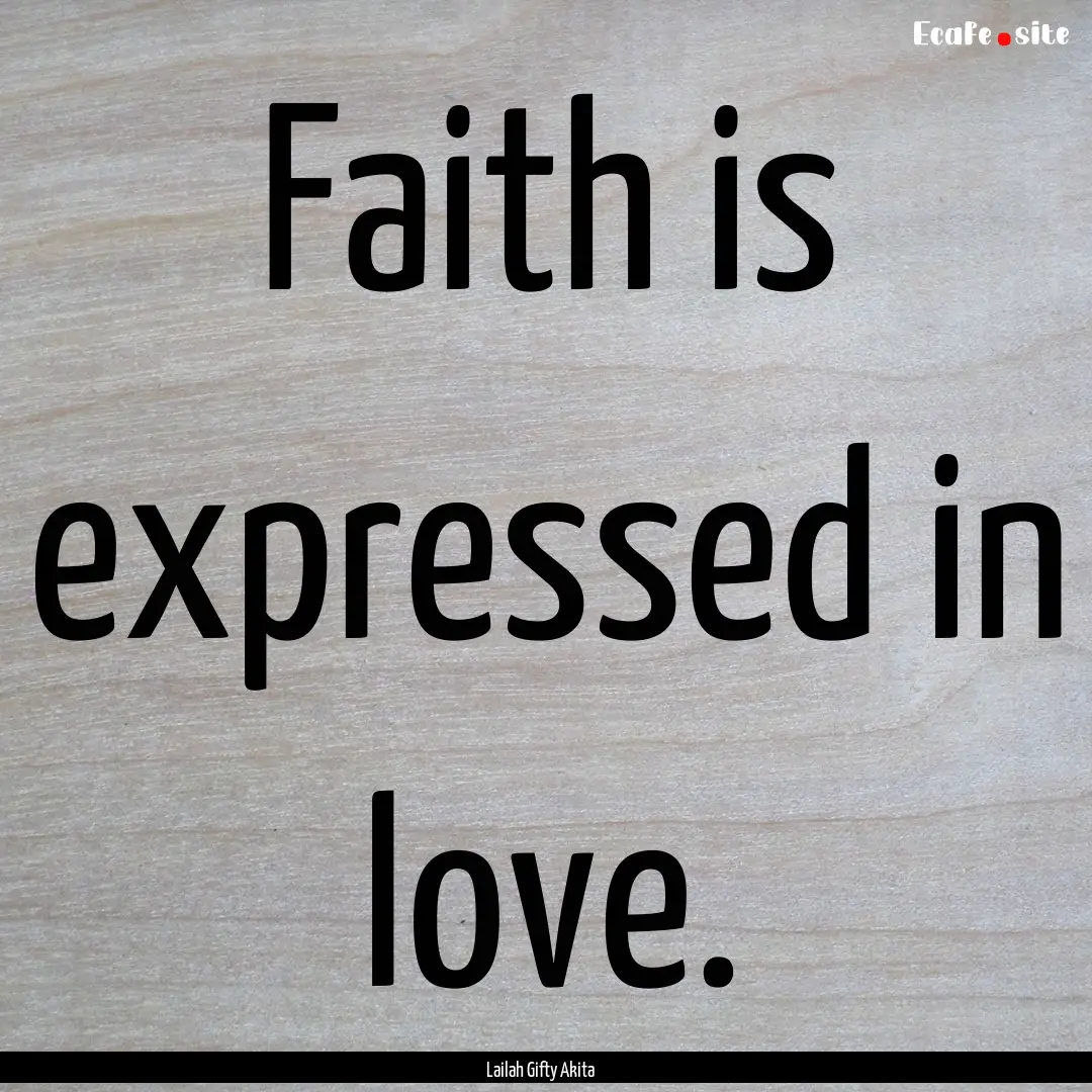 Faith is expressed in love. : Quote by Lailah Gifty Akita