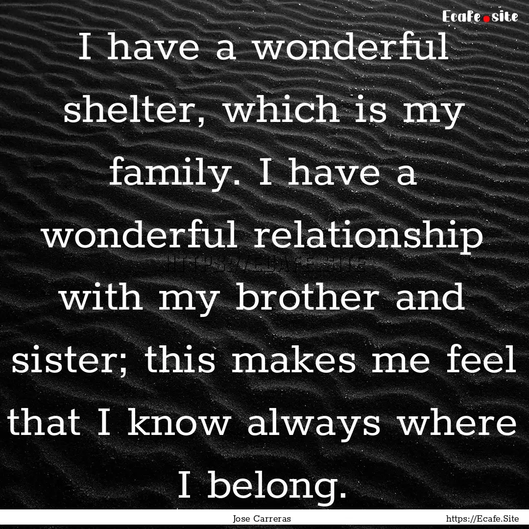 I have a wonderful shelter, which is my family..... : Quote by Jose Carreras