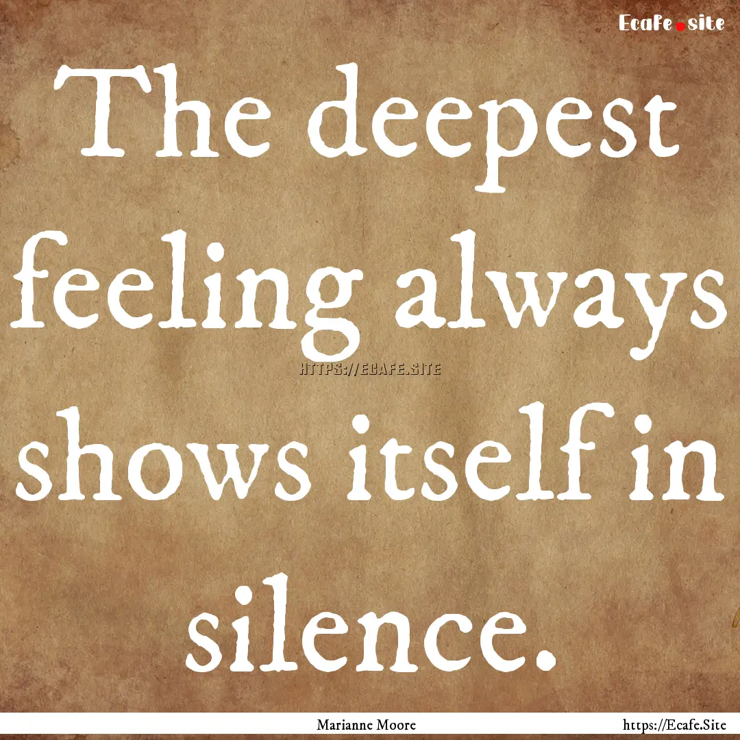 The deepest feeling always shows itself in.... : Quote by Marianne Moore