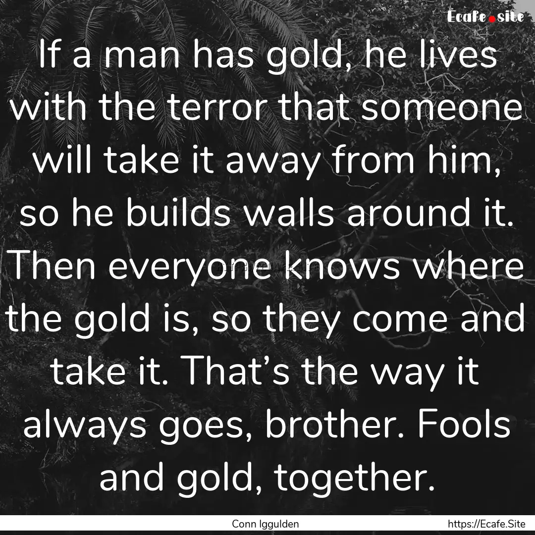 If a man has gold, he lives with the terror.... : Quote by Conn Iggulden