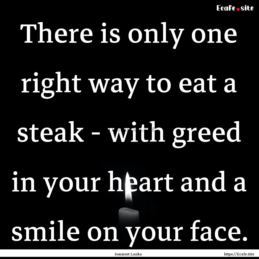 There is only one right way to eat a steak.... : Quote by Soumeet Lanka