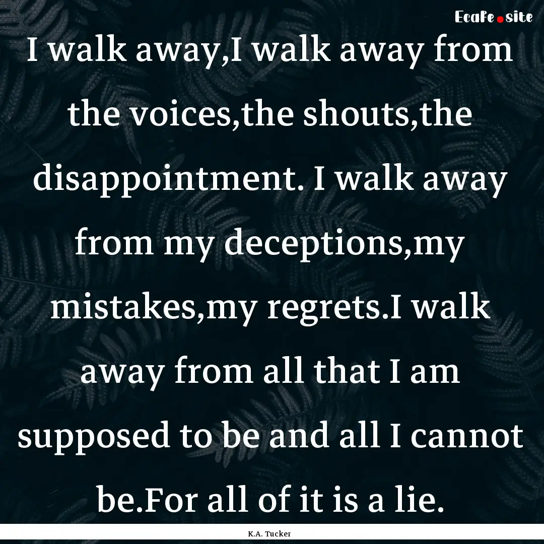 I walk away,I walk away from the voices,the.... : Quote by K.A. Tucker