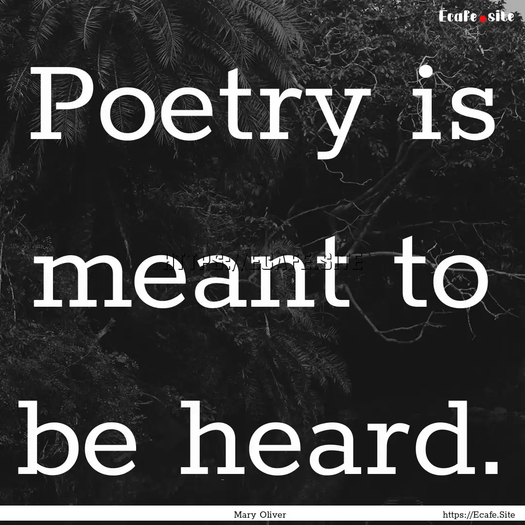 Poetry is meant to be heard. : Quote by Mary Oliver