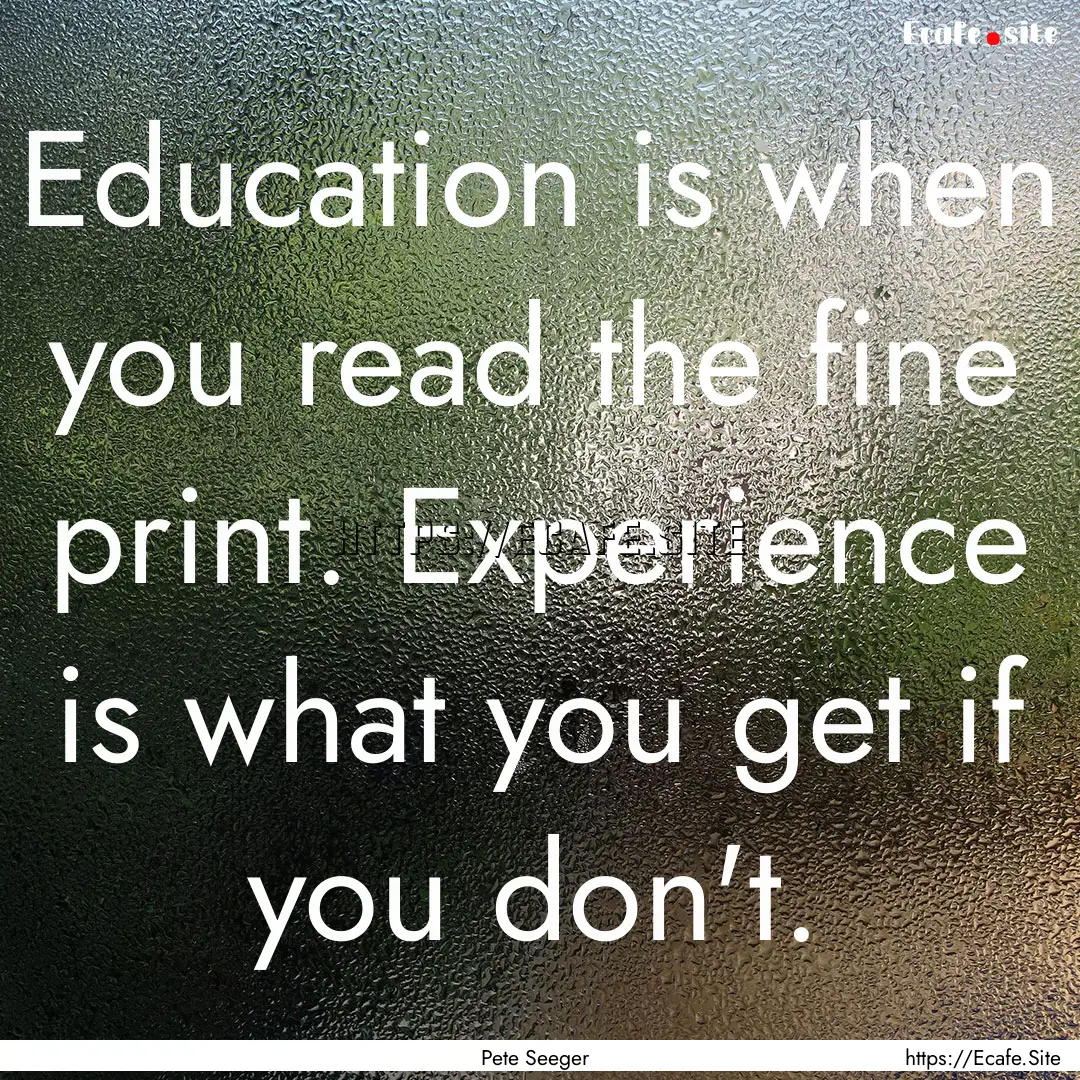 Education is when you read the fine print..... : Quote by Pete Seeger