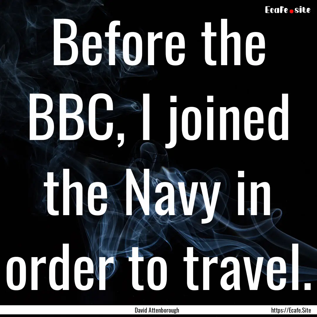 Before the BBC, I joined the Navy in order.... : Quote by David Attenborough