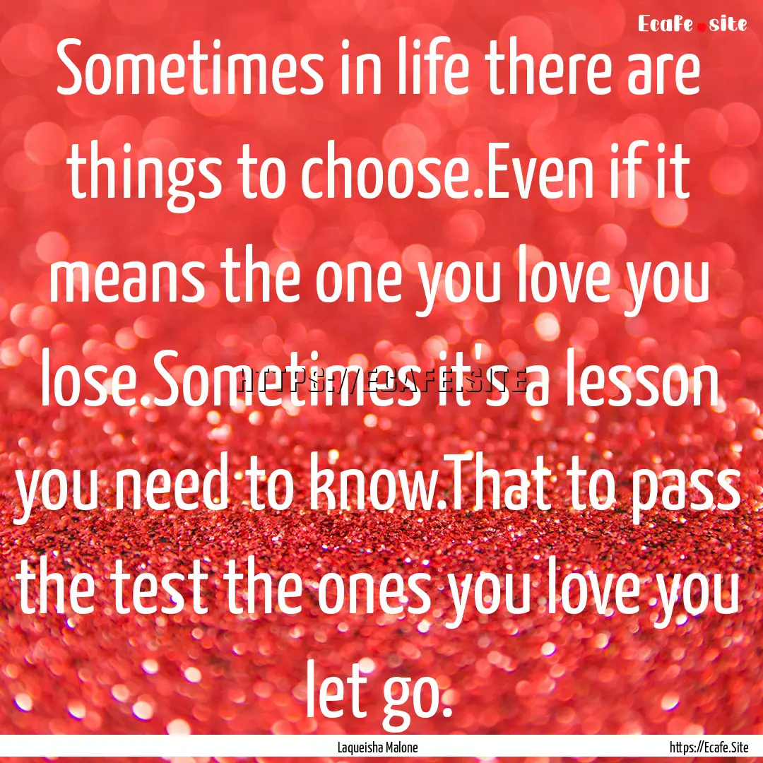 Sometimes in life there are things to choose.Even.... : Quote by Laqueisha Malone