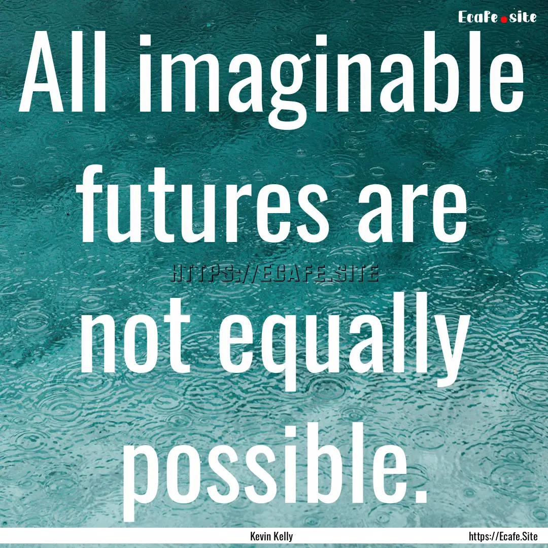 All imaginable futures are not equally possible..... : Quote by Kevin Kelly