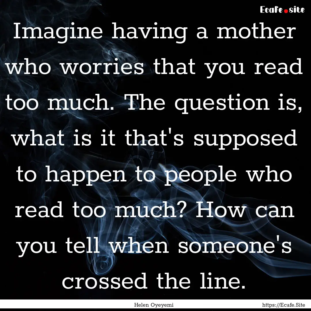 Imagine having a mother who worries that.... : Quote by Helen Oyeyemi