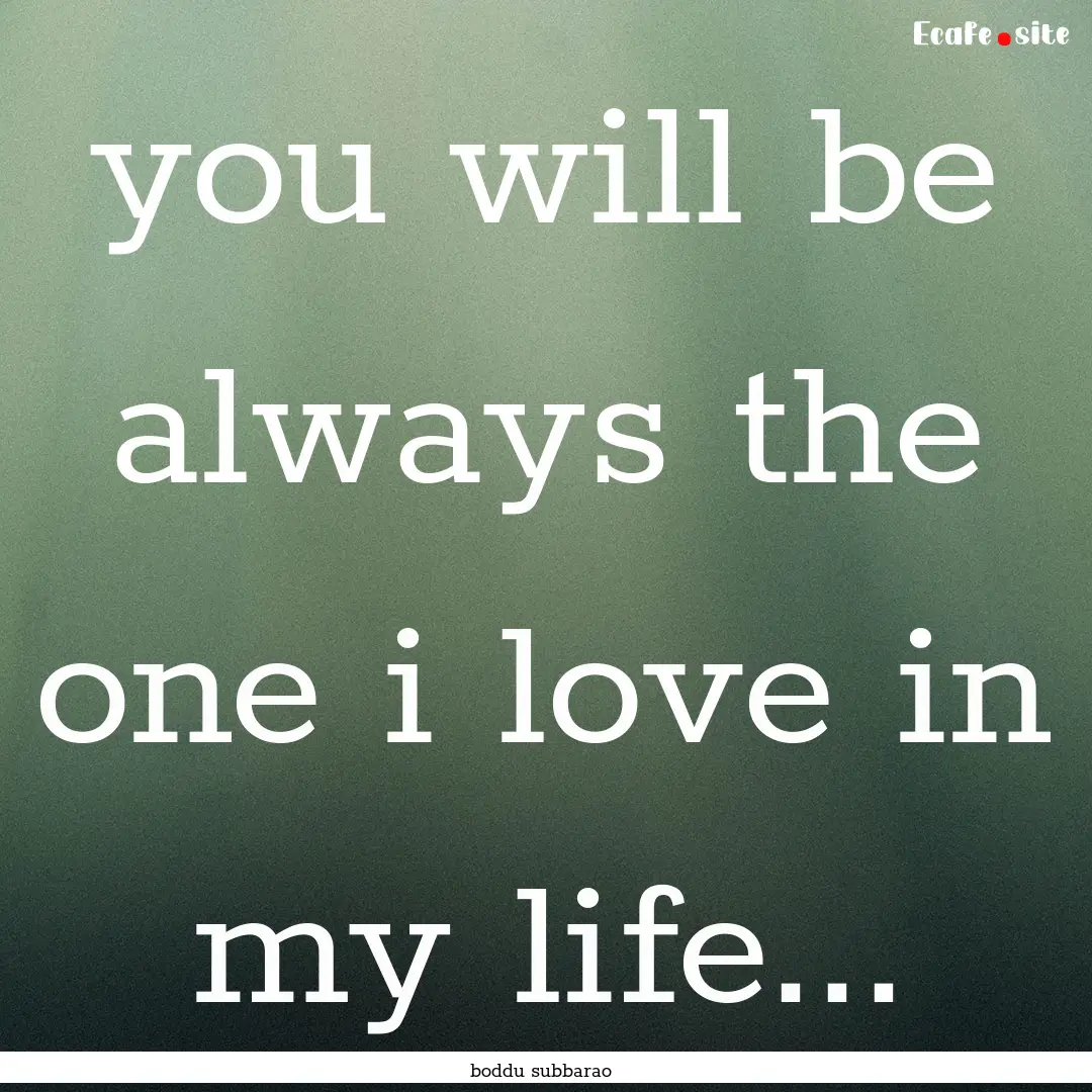 you will be always the one i love in my life....... : Quote by boddu subbarao