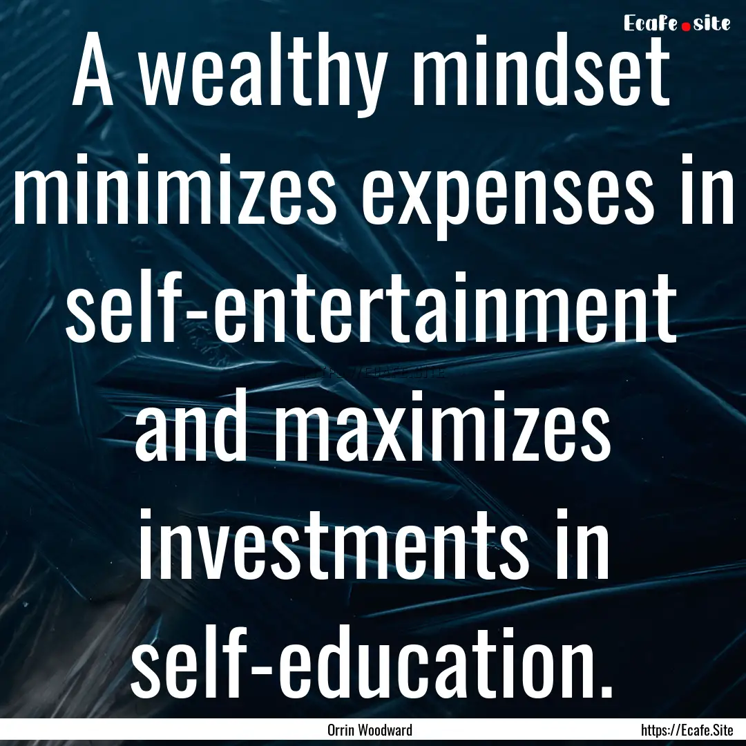 A wealthy mindset minimizes expenses in self-entertainment.... : Quote by Orrin Woodward