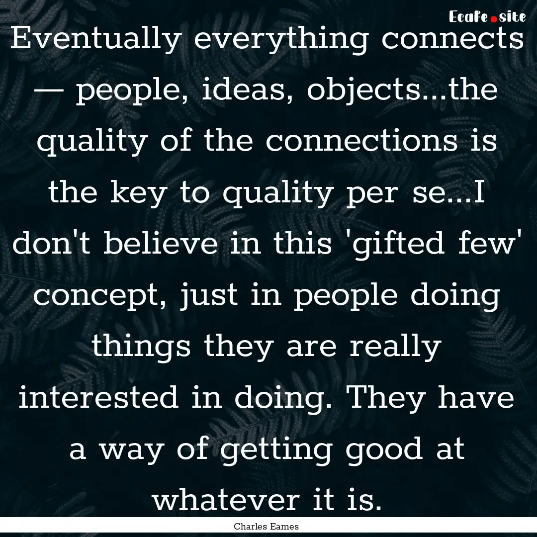 Eventually everything connects — people,.... : Quote by Charles Eames