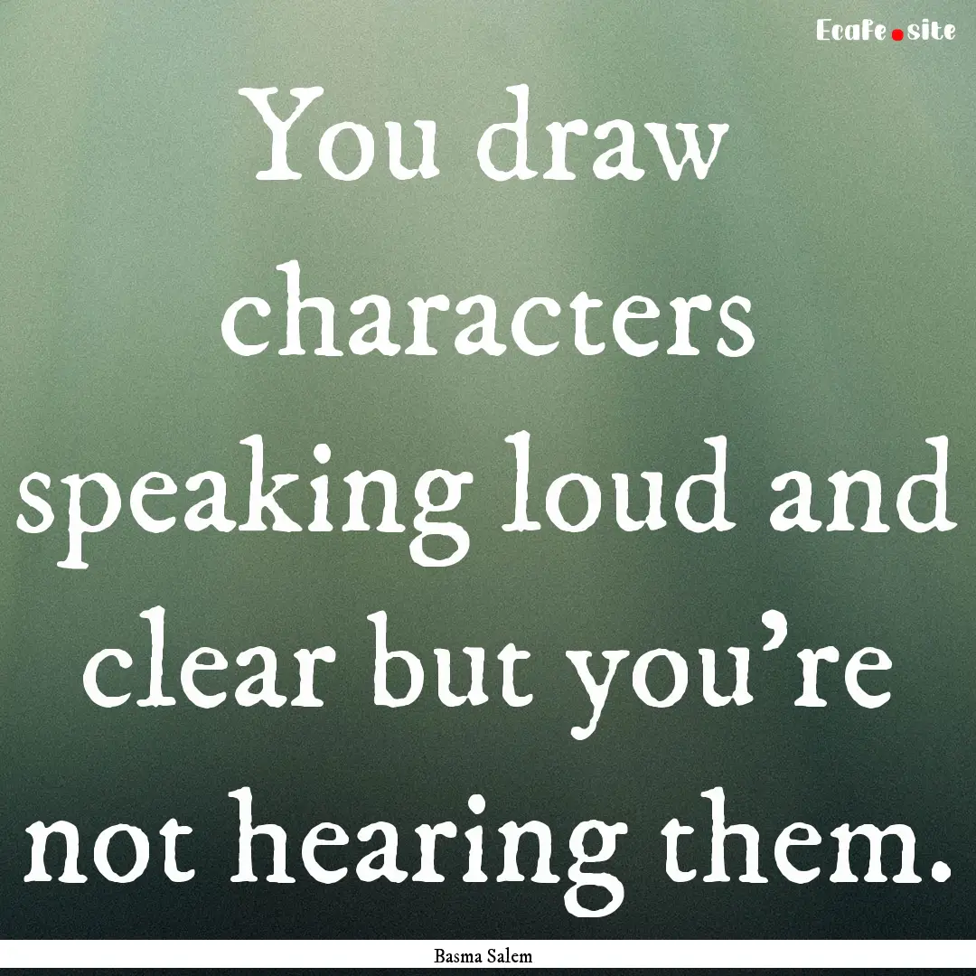 You draw characters speaking loud and clear.... : Quote by Basma Salem