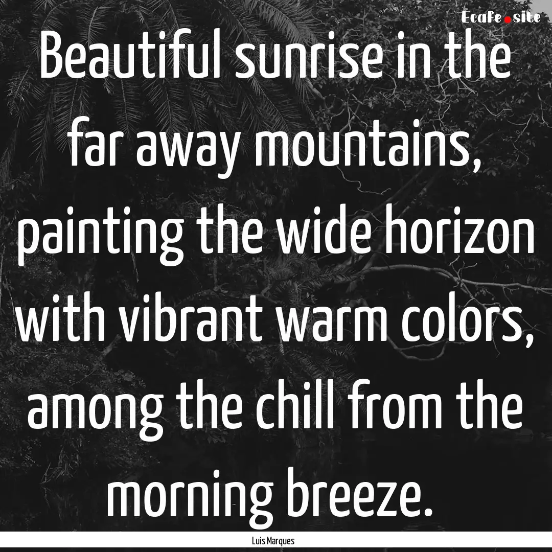 Beautiful sunrise in the far away mountains,.... : Quote by Luis Marques