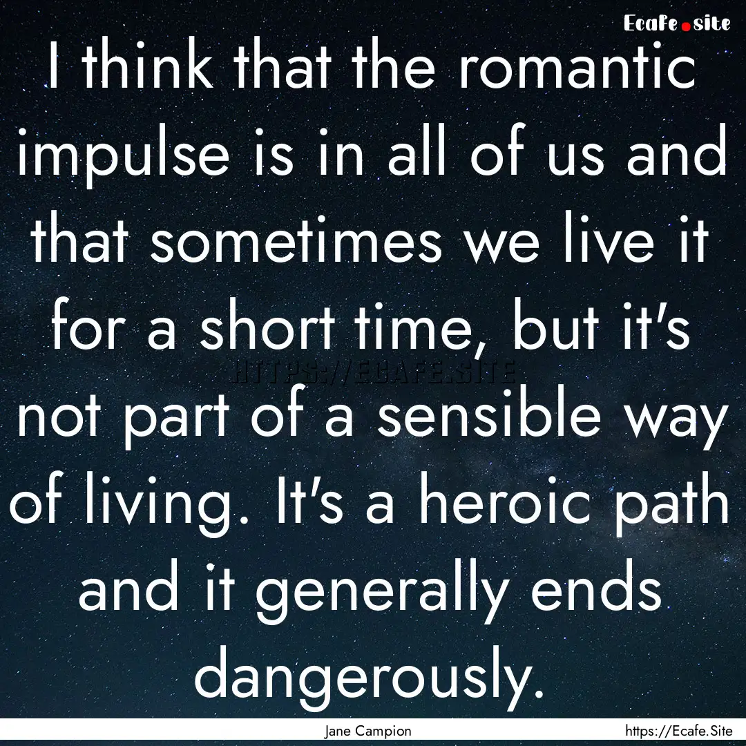 I think that the romantic impulse is in all.... : Quote by Jane Campion