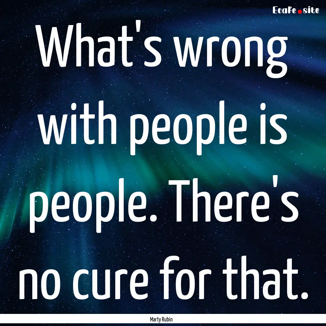 What's wrong with people is people. There's.... : Quote by Marty Rubin