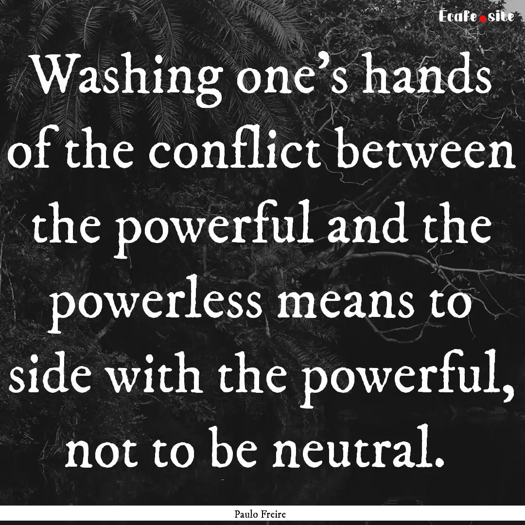 Washing one's hands of the conflict between.... : Quote by Paulo Freire