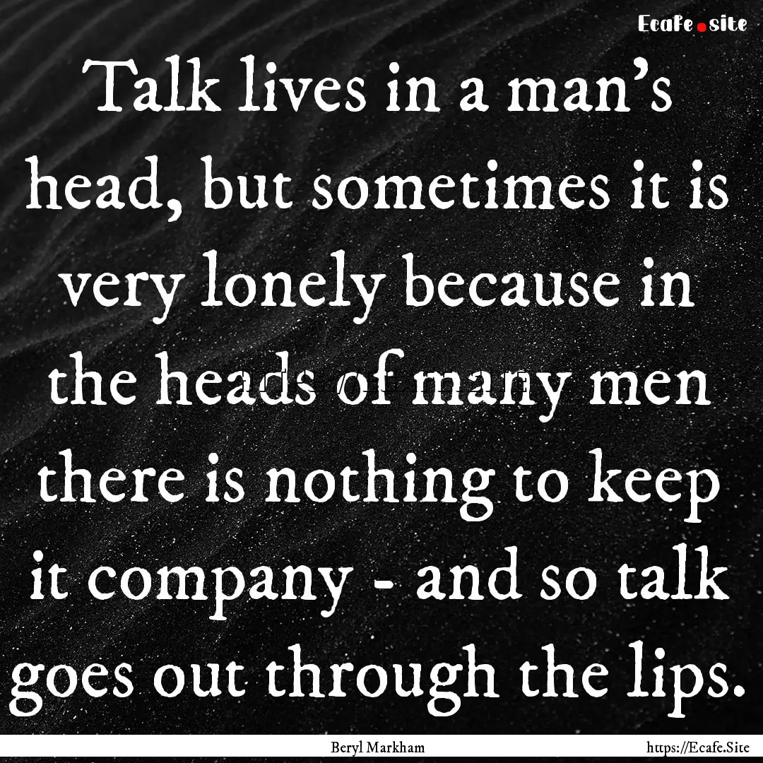 Talk lives in a man’s head, but sometimes.... : Quote by Beryl Markham