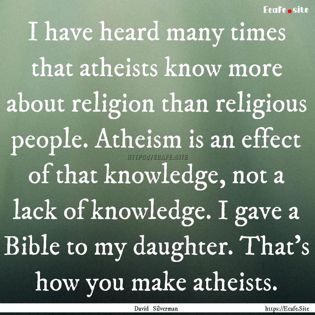 I have heard many times that atheists know.... : Quote by David Silverman