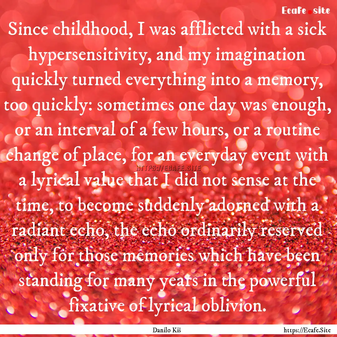 Since childhood, I was afflicted with a sick.... : Quote by Danilo Kiš