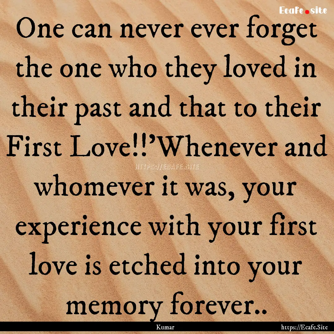 One can never ever forget the one who they.... : Quote by Kumar