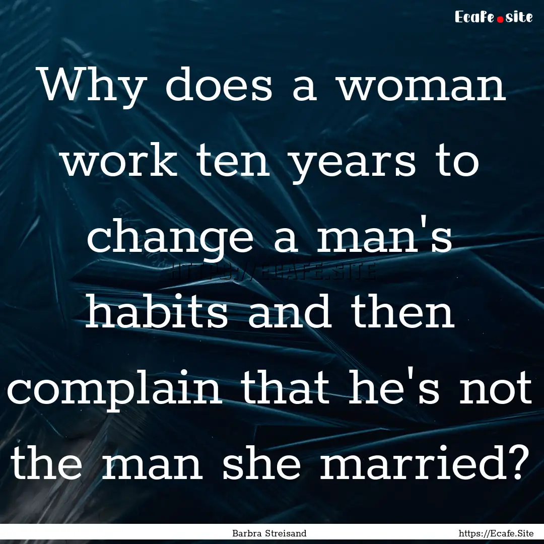 Why does a woman work ten years to change.... : Quote by Barbra Streisand