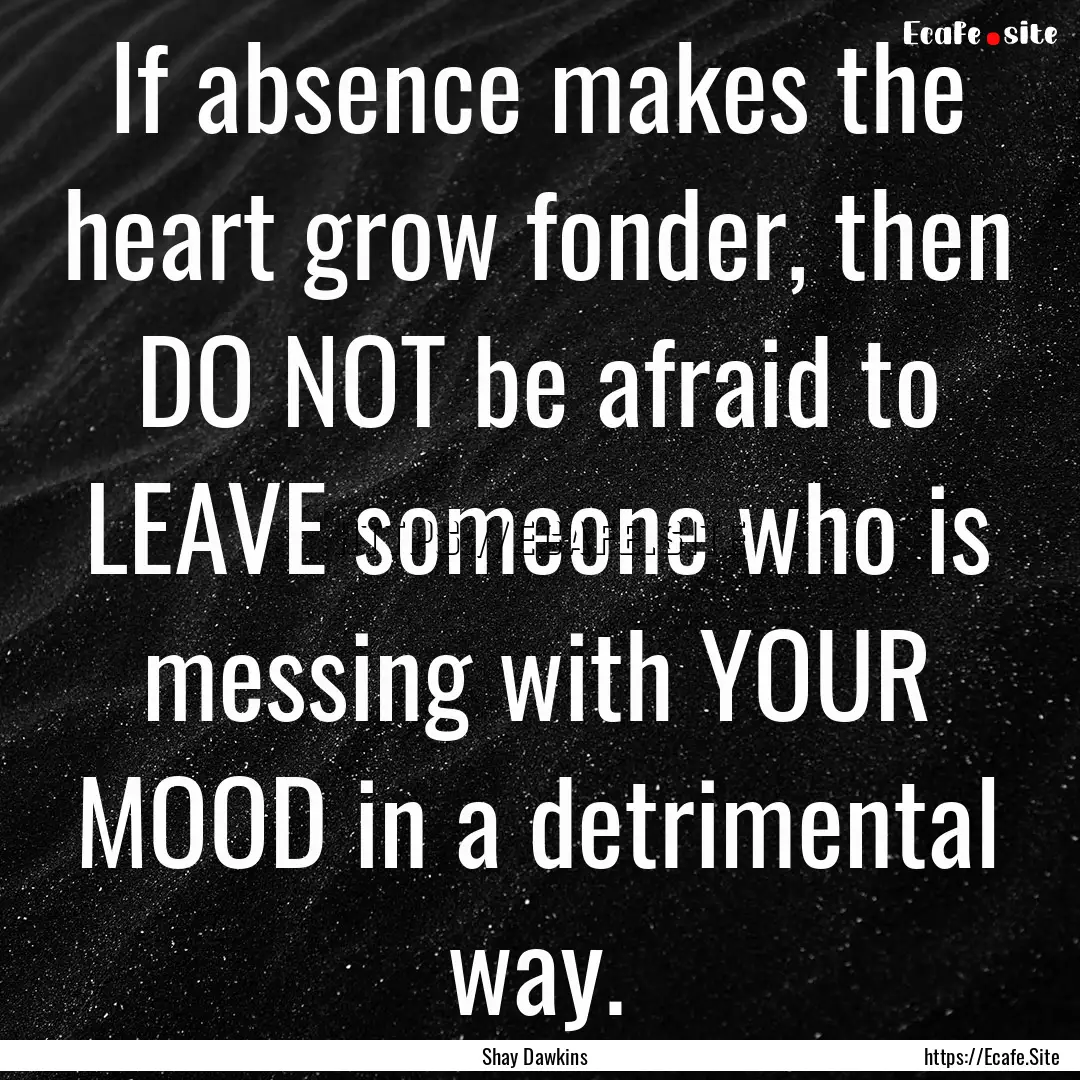 If absence makes the heart grow fonder, then.... : Quote by Shay Dawkins