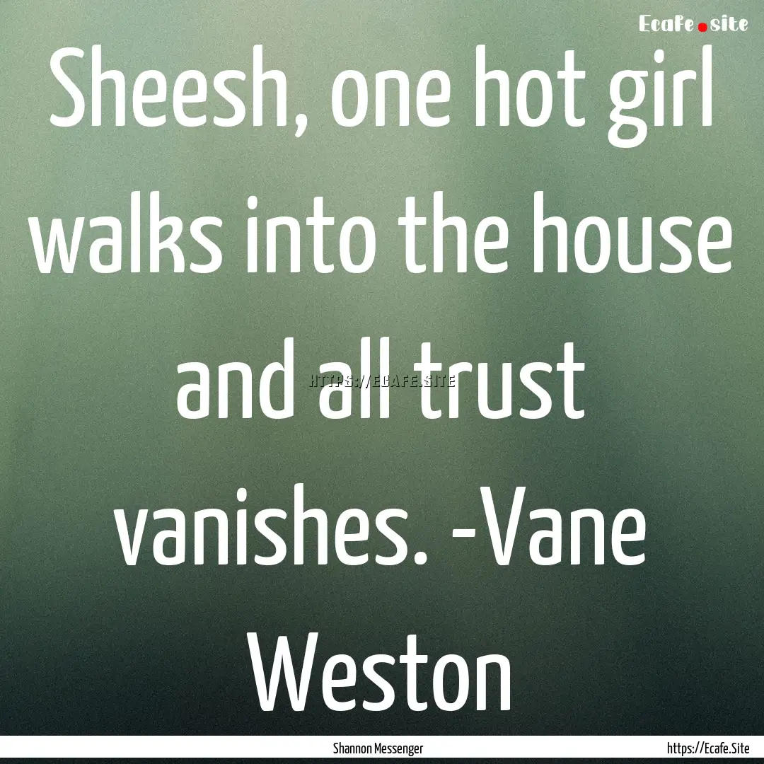 Sheesh, one hot girl walks into the house.... : Quote by Shannon Messenger