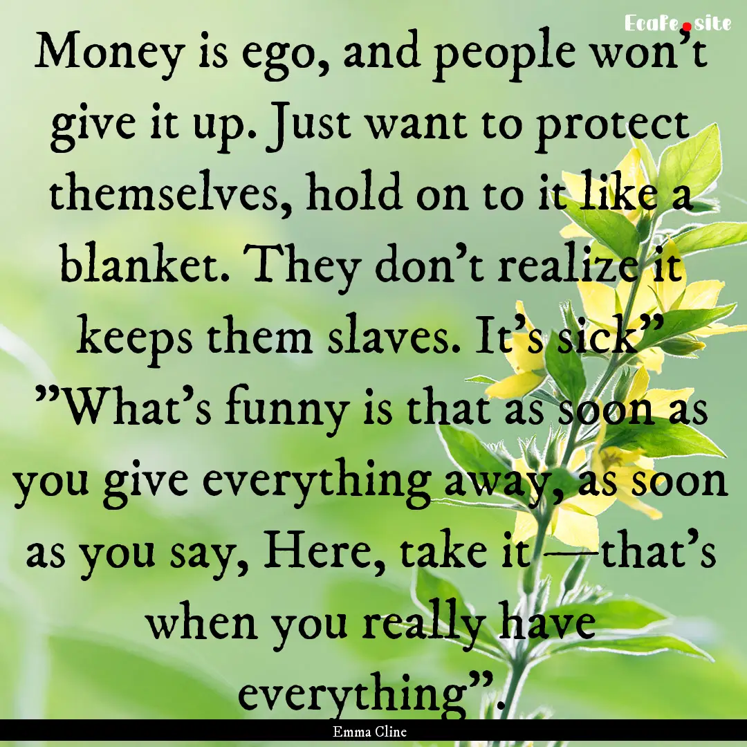 Money is ego, and people won't give it up..... : Quote by Emma Cline