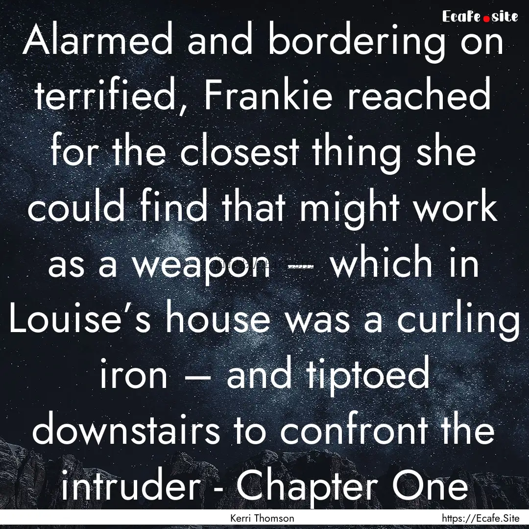 Alarmed and bordering on terrified, Frankie.... : Quote by Kerri Thomson